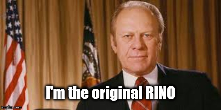 Gerald Ford Meme | I'm the original RINO | image tagged in gerald ford meme | made w/ Imgflip meme maker