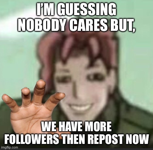 Kakyoin vibe check | I’M GUESSING NOBODY CARES BUT, WE HAVE MORE FOLLOWERS THEN REPOST NOW | image tagged in kakyoin vibe check | made w/ Imgflip meme maker
