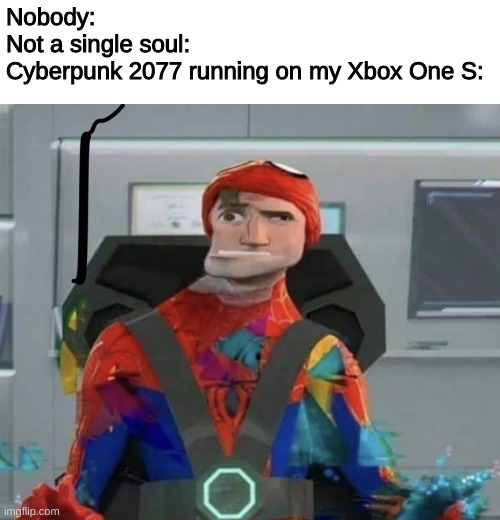 Cyberpunk on last gen in a nutshell | Nobody:
Not a single soul:

Cyberpunk 2077 running on my Xbox One S: | image tagged in spiderman spider verse glitchy peter | made w/ Imgflip meme maker