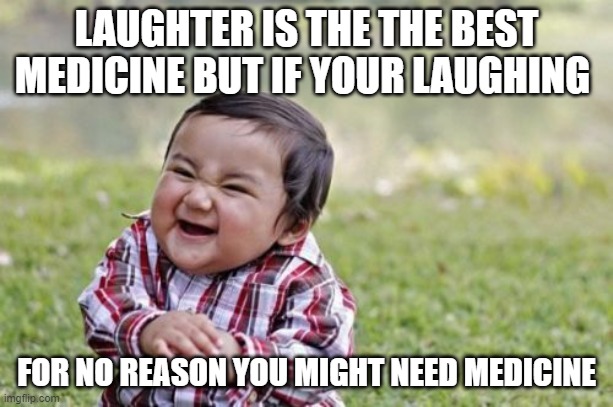 haha | LAUGHTER IS THE THE BEST MEDICINE BUT IF YOUR LAUGHING; FOR NO REASON YOU MIGHT NEED MEDICINE | image tagged in memes,evil toddler | made w/ Imgflip meme maker