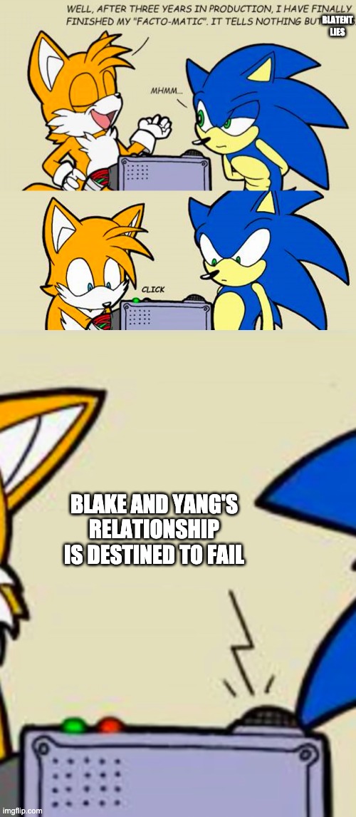 Tails' facto-matic | BLATENT LIES; BLAKE AND YANG'S RELATIONSHIP IS DESTINED TO FAIL | image tagged in tails' facto-matic,sonic the hedgehog,rwby | made w/ Imgflip meme maker