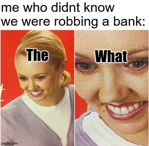 me who didnt know we were robbing a bank: | made w/ Imgflip meme maker