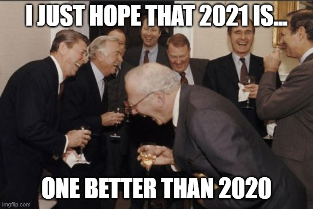 Laughing Men In Suits Meme | I JUST HOPE THAT 2021 IS... ONE BETTER THAN 2020 | image tagged in memes,laughing men in suits | made w/ Imgflip meme maker