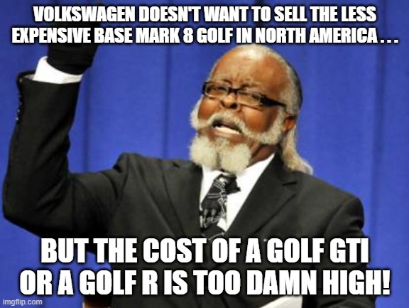 Too Damn High VW Golf 8 | VOLKSWAGEN DOESN'T WANT TO SELL THE LESS EXPENSIVE BASE MARK 8 GOLF IN NORTH AMERICA . . . BUT THE COST OF A GOLF GTI OR A GOLF R IS TOO DAMN HIGH! | image tagged in memes,too damn high,vw golf,golf 8,bring the base mark 8 golf to north america | made w/ Imgflip meme maker