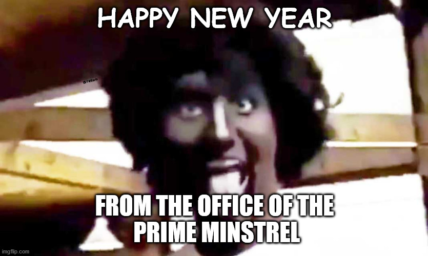 trudeau blackface | HAPPY NEW YEAR; FROM THE OFFICE OF THE
 PRIME MINSTREL | image tagged in trudeau blackface | made w/ Imgflip meme maker