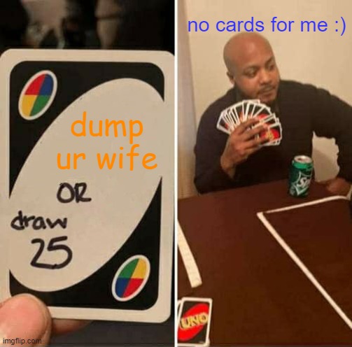 UNO Draw 25 Cards Meme | no cards for me :); dump ur wife | image tagged in memes,uno draw 25 cards | made w/ Imgflip meme maker