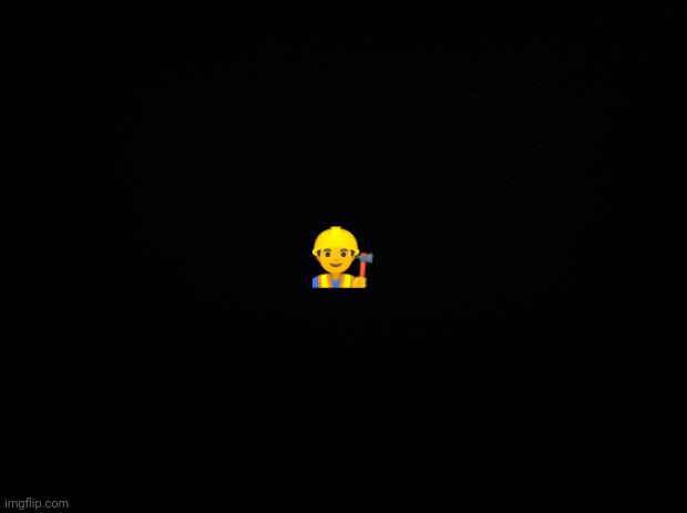 Black background | 👷 | image tagged in black background | made w/ Imgflip meme maker