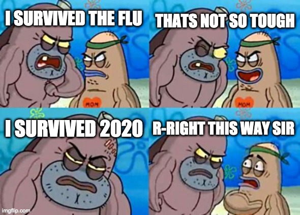 How Tough Are You Meme | I SURVIVED THE FLU THATS NOT SO TOUGH I SURVIVED 2020 R-RIGHT THIS WAY SIR | image tagged in memes,how tough are you | made w/ Imgflip meme maker