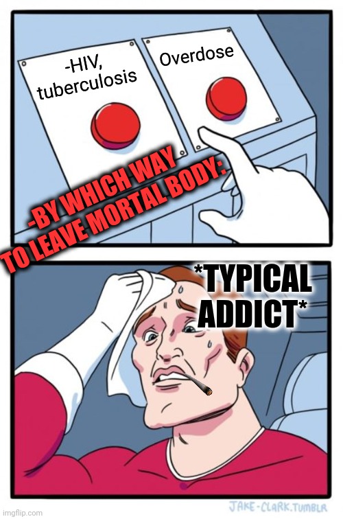 -Keep it clean. | Overdose; -HIV, tuberculosis; -BY WHICH WAY TO LEAVE MORTAL BODY:; *TYPICAL ADDICT* | image tagged in memes,two buttons,meme addict,hiv,youtube,death battle | made w/ Imgflip meme maker