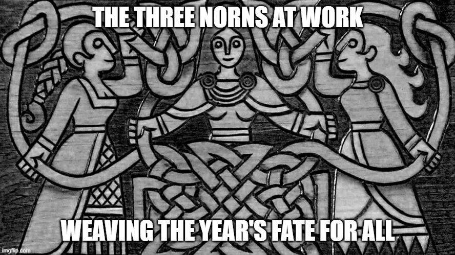the three Norns | THE THREE NORNS AT WORK; WEAVING THE YEAR'S FATE FOR ALL | image tagged in fate,new year,work | made w/ Imgflip meme maker