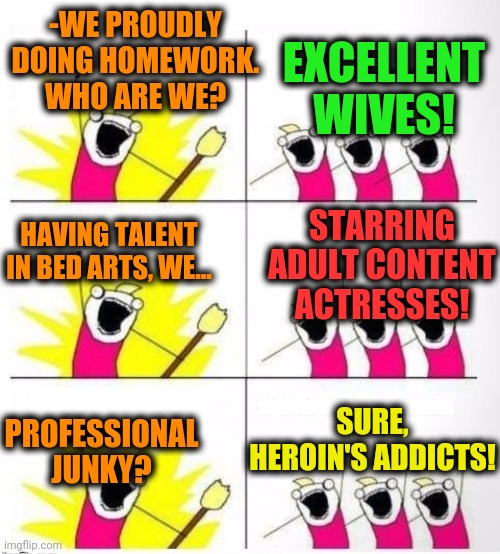 -Loud pronounced. | EXCELLENT WIVES! -WE PROUDLY DOING HOMEWORK. WHO ARE WE? HAVING TALENT IN BED ARTS, WE... STARRING ADULT CONTENT ACTRESSES! SURE, HEROIN'S ADDICTS! PROFESSIONAL JUNKY? | image tagged in who are we,adult humor,housewife,excellent,classic movies,war on drugs | made w/ Imgflip meme maker