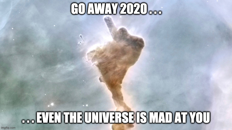 The Finger of God | GO AWAY 2020 . . . . . . EVEN THE UNIVERSE IS MAD AT YOU | image tagged in 2020,2020 sucks,new years,happy new years | made w/ Imgflip meme maker