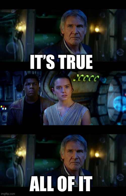 It's True All of It Han Solo Meme | IT’S TRUE ALL OF IT | image tagged in memes,it's true all of it han solo | made w/ Imgflip meme maker