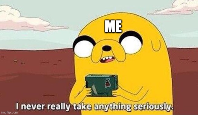 I never really take anything seriously | ME | image tagged in i never really take anything seriously | made w/ Imgflip meme maker