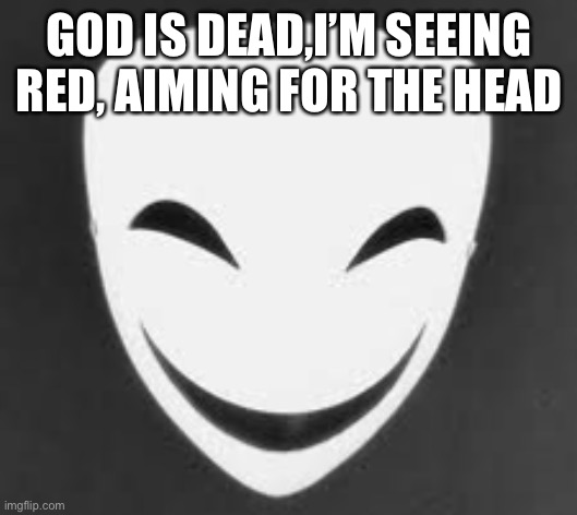 GOD IS DEAD,I’M SEEING RED, AIMING FOR THE HEAD | made w/ Imgflip meme maker