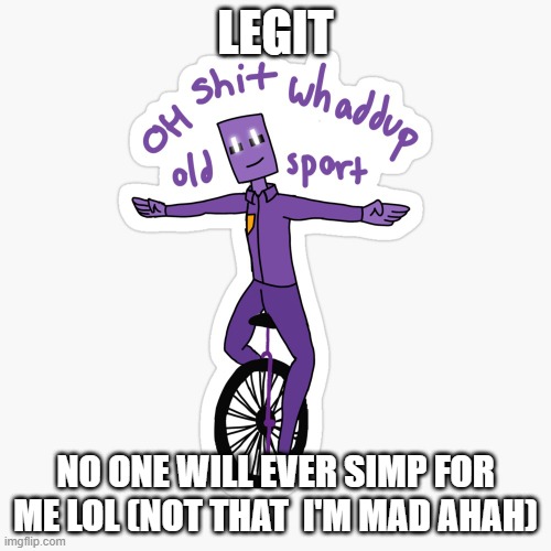 What up sport? | LEGIT; NO ONE WILL EVER SIMP FOR ME LOL (NOT THAT  I'M MAD AHAH) | image tagged in what up sport | made w/ Imgflip meme maker