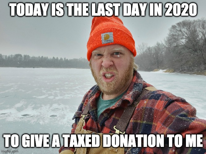 2020 Donations End Soon! | TODAY IS THE LAST DAY IN 2020; TO GIVE A TAXED DONATION TO ME | image tagged in 2020,donations | made w/ Imgflip meme maker