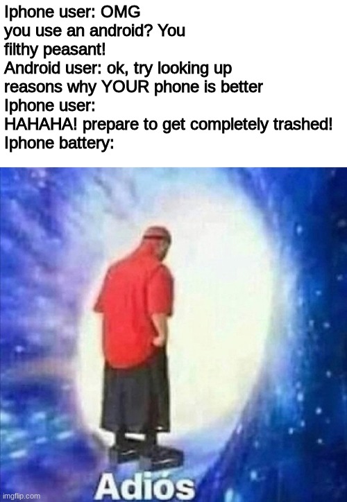 Man, wasn't this a roller coaster? | Iphone user: OMG you use an android? You filthy peasant!
Android user: ok, try looking up reasons why YOUR phone is better
Iphone user: HAHAHA! prepare to get completely trashed!
Iphone battery: | image tagged in adios | made w/ Imgflip meme maker