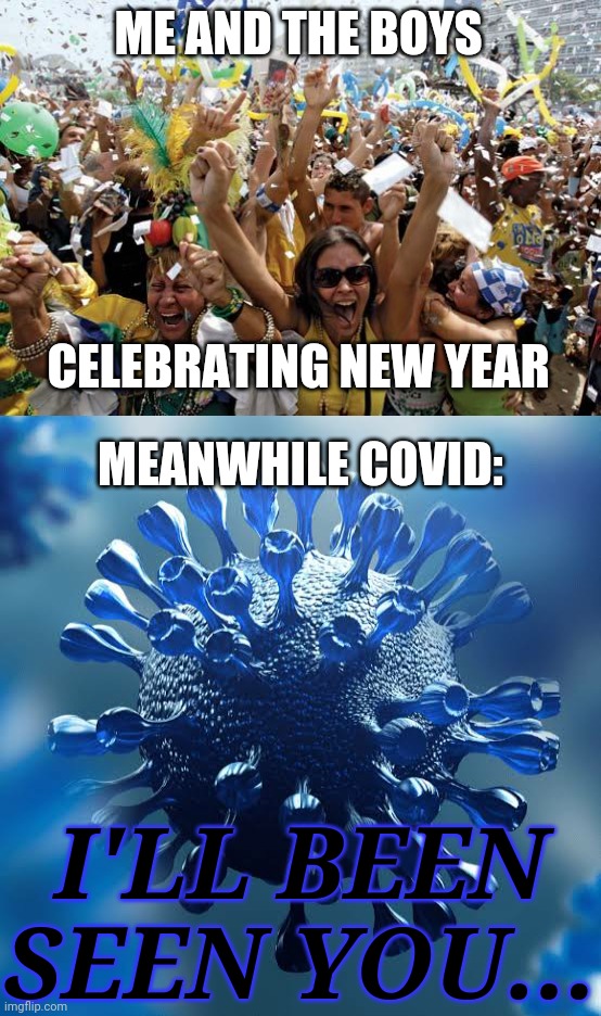 nani | ME AND THE BOYS; CELEBRATING NEW YEAR; MEANWHILE COVID:; I'LL BEEN SEEN YOU... | image tagged in celebrate,covid-20,2021,noooooooooooooooooooooooo,funny not funny,memes | made w/ Imgflip meme maker