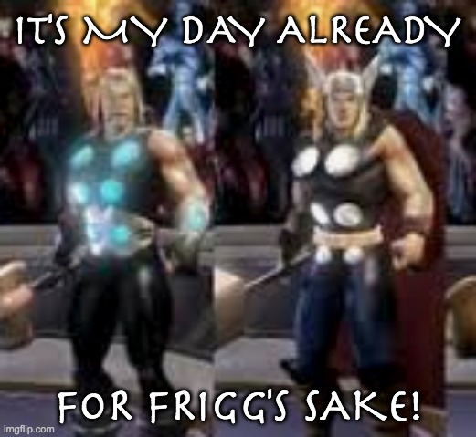 IT'S MY DAY ALREADY FOR FRIGG'S SAKE! | made w/ Imgflip meme maker