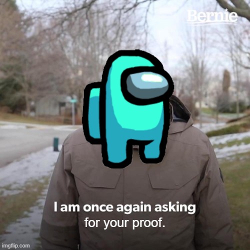 Cyan needs your proof! | for your proof. | image tagged in memes,bernie i am once again asking for your support,among us,oh wow are you actually reading these tags | made w/ Imgflip meme maker