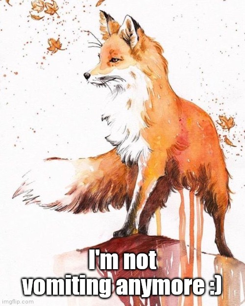 Fox Painting | I'm not vomiting anymore :) | image tagged in fox painting | made w/ Imgflip meme maker