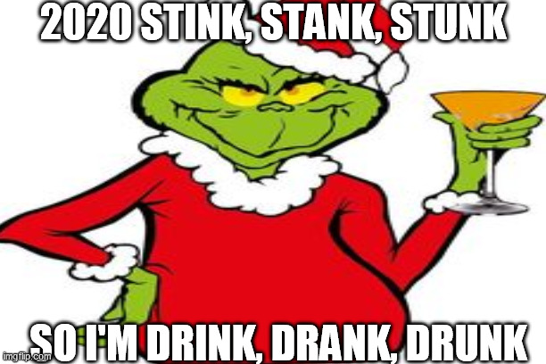 grinch drunk | 2020 STINK, STANK, STUNK; SO I'M DRINK, DRANK, DRUNK | image tagged in grinch,2020,drink,drunk | made w/ Imgflip meme maker