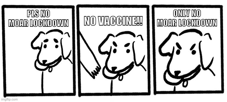 Anti Vaxx Mindset | PLS NO MOAR LOCKDOWN; ONLY NO MOAR LOCKDOWN; NO VACCINE!! | image tagged in vaccine,antivax,lockdown,vaccination,covidiots | made w/ Imgflip meme maker