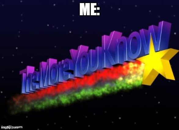 the more you know | ME: | image tagged in the more you know | made w/ Imgflip meme maker
