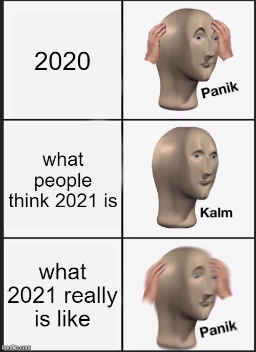 Panik Kalm Panik Meme | 2020; what people think 2021 is; what 2021 really is like | image tagged in memes,panik kalm panik | made w/ Imgflip meme maker