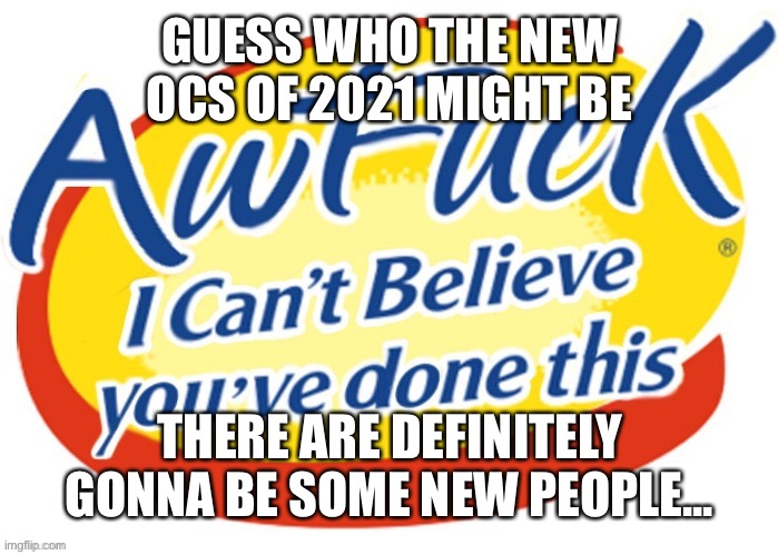 Who could they be? | GUESS WHO THE NEW OCS OF 2021 MIGHT BE; THERE ARE DEFINITELY GONNA BE SOME NEW PEOPLE... | made w/ Imgflip meme maker