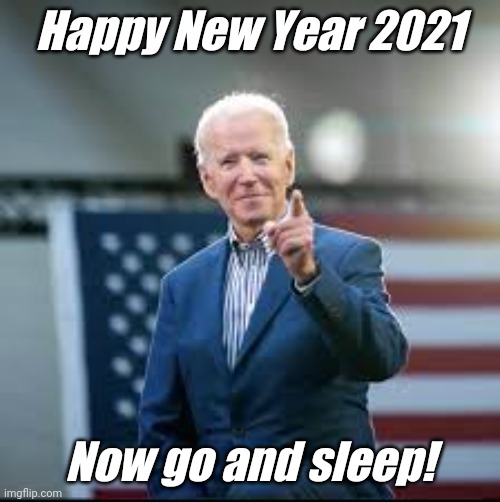 Happy New Year 2021 Now Go And Sleep feat. Joe Biden | Happy New Year 2021; Now go and sleep! | image tagged in happy new year 2021 now go and sleep | made w/ Imgflip meme maker