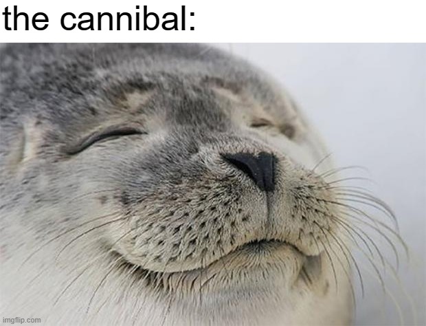 Satisfied Seal Meme | the cannibal: | image tagged in memes,satisfied seal | made w/ Imgflip meme maker
