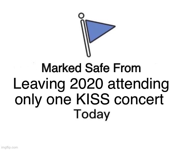 Marked Safe From Meme | Leaving 2020 attending only one KISS concert | image tagged in memes,marked safe from | made w/ Imgflip meme maker