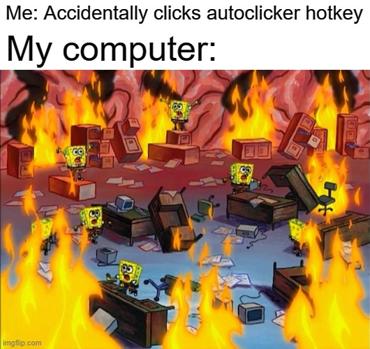 If you know you know |  Me: Accidentally clicks autoclicker hotkey; My computer: | image tagged in memes,spongebob fire,relatable | made w/ Imgflip meme maker