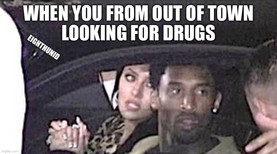 Out of town | WHEN YOU FROM OUT OF TOWN
LOOKING FOR DRUGS; EIGHTHUNID | image tagged in ride | made w/ Imgflip meme maker