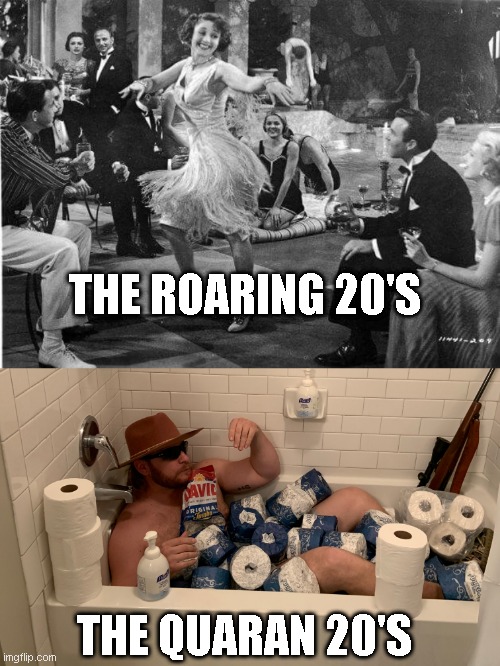 Quaran20s | THE ROARING 20'S; THE QUARAN 20'S | image tagged in roaring 20s,covid-19,quarantine | made w/ Imgflip meme maker