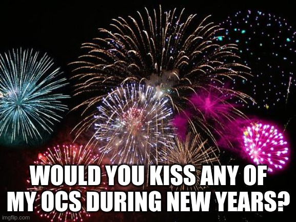 New Years  | WOULD YOU KISS ANY OF MY OCS DURING NEW YEARS? | image tagged in new years | made w/ Imgflip meme maker