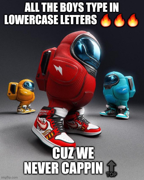 ALL THE BOYS TYPE IN LOWERCASE LETTERS 🔥🔥🔥; CUZ WE NEVER CAPPIN🔝 | image tagged in among us | made w/ Imgflip meme maker