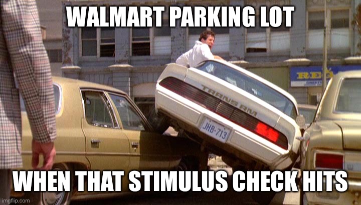 WALMART PARKING LOT; WHEN THAT STIMULUS CHECK HITS | image tagged in stimulus | made w/ Imgflip meme maker