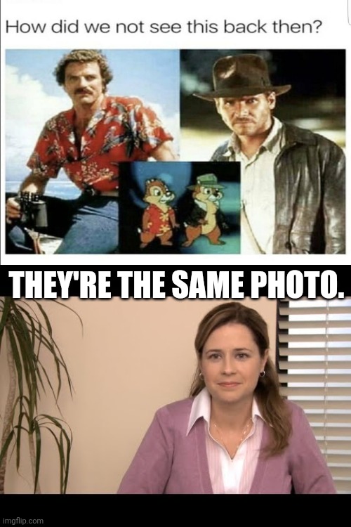 Wow!! | THEY'RE THE SAME PHOTO. | image tagged in they're the same picture,funny,memes | made w/ Imgflip meme maker