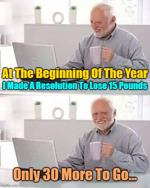 Doubling Up On The New Year Resolutions... ^( '-' )^ | At The Beginning Of The Year; I Made A Resolution To Lose 15 Pounds; Only 30 More To Go... | image tagged in memes,hide the pain harold,new year resolutions,happy new year,2021,2020 | made w/ Imgflip meme maker