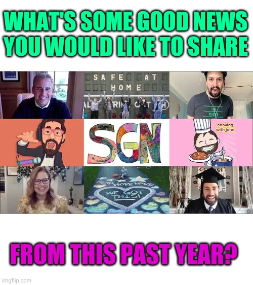 Despite all the bad news there were many uplifting and inspiring events in 2020. Share them here! | WHAT'S SOME GOOD NEWS YOU WOULD LIKE TO SHARE; FROM THIS PAST YEAR? | image tagged in good news everyone | made w/ Imgflip meme maker