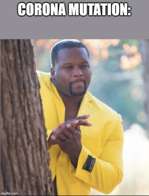 black guy rubbing his hands | CORONA MUTATION: | image tagged in black guy rubbing his hands | made w/ Imgflip meme maker