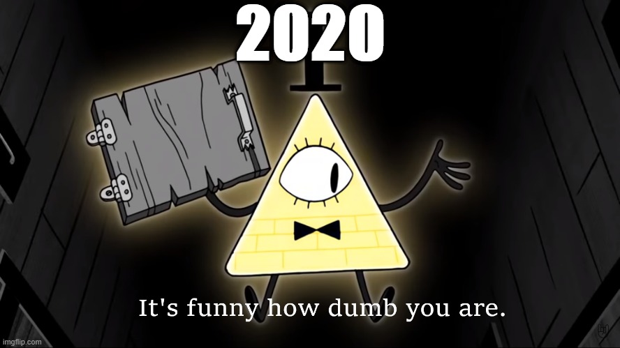 It's Funny How Dumb You Are Bill Cipher | 2020 | image tagged in it's funny how dumb you are bill cipher | made w/ Imgflip meme maker