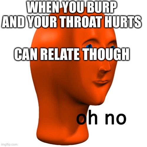 ⠀ | WHEN YOU BURP AND YOUR THROAT HURTS; CAN RELATE THOUGH | made w/ Imgflip meme maker