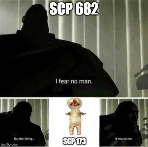 Scp 682's fear | SCP 682; SCP 173 | image tagged in i fear no man | made w/ Imgflip meme maker