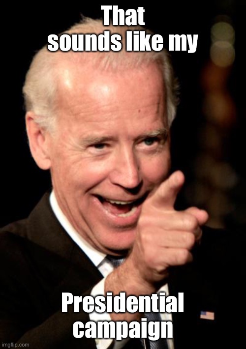 Smilin Biden Meme | That sounds like my Presidential campaign | image tagged in memes,smilin biden | made w/ Imgflip meme maker