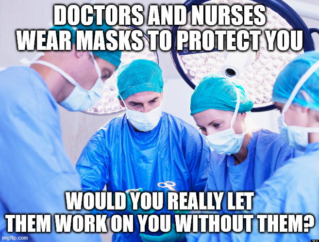Surgeon | DOCTORS AND NURSES WEAR MASKS TO PROTECT YOU; WOULD YOU REALLY LET THEM WORK ON YOU WITHOUT THEM? | image tagged in surgeon | made w/ Imgflip meme maker