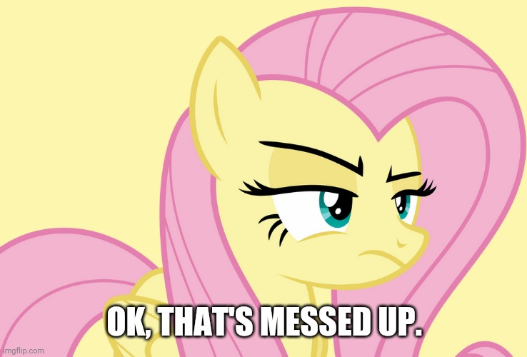 Pissed-off Fluttershy (MLP) | OK, THAT'S MESSED UP. | image tagged in pissed-off fluttershy mlp | made w/ Imgflip meme maker